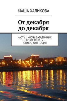 От декабря до декабря. Часть I. «Ночь загадочных созвездий…» (стихи, 2008—2009) - Маша Халикова