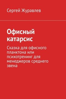 Офисный катарсис. Сказка для офисного планктона или психотренинг для менеджеров среднего звена - Сергей Журавлев