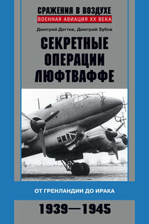 Секретные операции люфтваффе. От Гренландии до Ирака. 1939–1945 - Дмитрий Михайлович Дёгтев, Дмитрий Владимирович Зубов