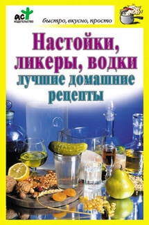 Настойки, ликеры, водки. Лучшие домашние рецепты - Дарья Костина