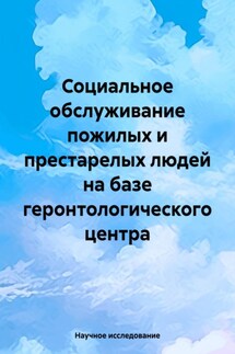 Социальное обслуживание пожилых и престарелых людей на базе геронтологического центра - Научное исследование