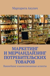 Маркетинг и мерчандайзинг потребительских товаров. Важнейшие взаимосвязанные аспекты - Маргарита Акулич