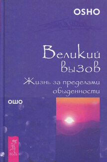 Великий вызов. Жизнь за пределами обыденности - Бхагаван Раджниш (Ошо)