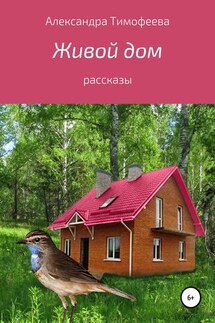 Живой дом. Сборник рассказов - Александра Тимофеева