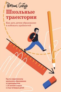 Школьные траектории. Как дать детям образование и избежать крайностей - Денис Собур