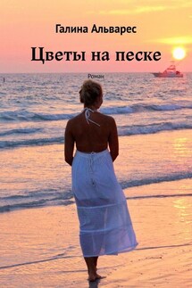 Цветы на песке. Роман - Галина Альварес