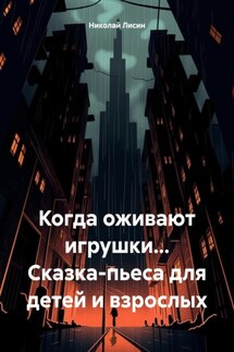 Когда оживают игрушки… Сказка-пьеса для детей и взрослых - Николай Лисин