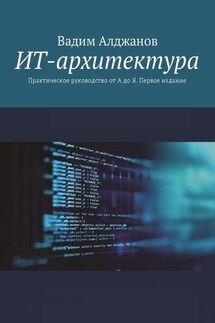 ИТ-архитектура. Практическое руководство от А до Я. Первое издание - Вадим Алджанов