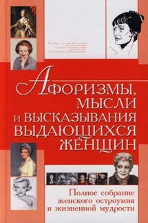 Афоризмы, мысли и высказывания выдающихся женщин. Полное собрание женского остроумия и жизненной мудрости - Татьяна Шлопак