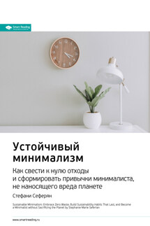 Ключевые идеи книги: Устойчивый минимализм. Как свести к нулю отходы и сформировать привычки минималиста, не наносящего вреда планете. Стефани Сеферян - Smart Reading