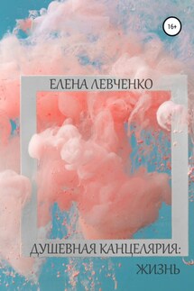 Душевная канцелярия: Жизнь - Елена Левченко