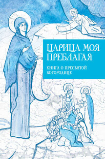 Царица моя Преблагая. Книга о Пресвятой Богородице - Илья Кабанов