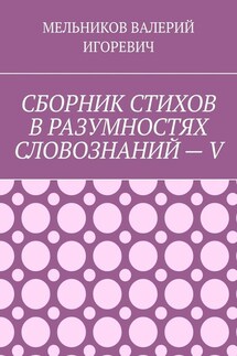 СБОРНИК СТИХОВ В РАЗУМНОСТЯХ СЛОВОЗНАНИЙ – V - ВАЛЕРИЙ МЕЛЬНИКОВ