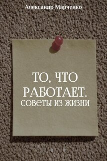 То, что работает. Советы из жизни - Александр Марченко