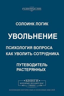 Увольнение. Психология вопроса. Как уволить сотрудника - Солоинк Логик