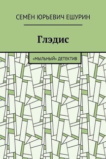 Глэдис. «Мыльный» детектив - Семён Ешурин