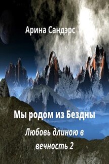 Мы родом из Бездны. Любовь длиною в вечность 2 - Арина Сандэрс