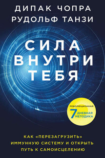 Сила внутри тебя. Как «перезагрузить» свою иммунную систему и сохранить здоровье на всю жизнь - Дипак Чопра, Рудольф Танзи