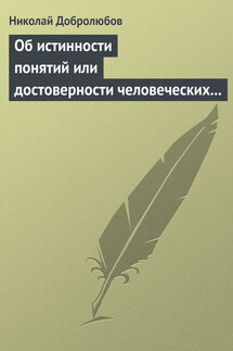 Об истинности понятий или достоверности человеческих знаний - Николай Добролюбов