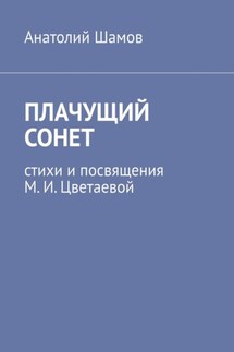 Плачущий сонет. Стихи и посвящения М. И. Цветаевой - Анатолий Шамов