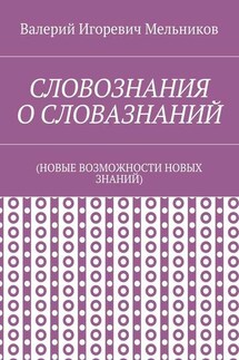 СЛОВОЗНАНИЯ О СЛОВАЗНАНИЙ. (НОВЫЕ ВОЗМОЖНОСТИ НОВЫХ ЗНАНИЙ) - Валерий Мельников