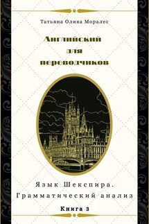 Английский для переводчиков. Книга 3. Язык Шекспира. Грамматический анализ - Татьяна Олива Моралес
