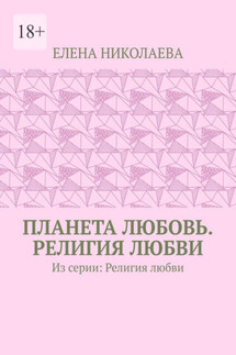 Планета любовь. Религия любви. Из серии: Религия любви - Елена Николаева