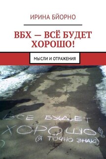 ВБХ – всё будет хорошо! Мысли и отражения - Ирина Бйорно