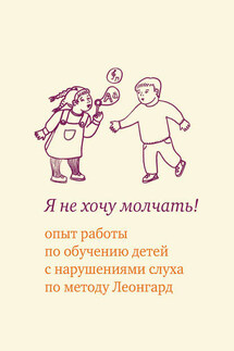 Я не хочу молчать! Опыт работы по обучению детей с нарушениями слуха по методу Леонгард - Екатерина Аркадьевна Иванова, Эмилия Ивановна Леонгард