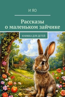 Рассказы о маленьком зайчике. Книжка для детей - И Яо