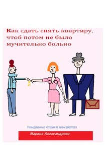 Как сдать снять квартиру, чтоб потом не было мучительно больно - Марина Александрова