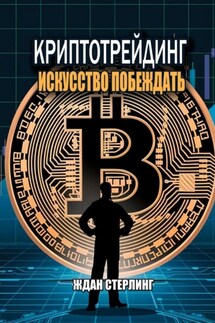 Криптотрейдинг: Искусство побеждать. Практическое руководство по покорению цифровых рынков - Ждан Стерлинг