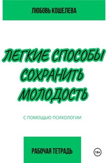 Легкие способы сохранить молодость с помощью психологии. Рабочая тетрадь - Любовь Кошелева
