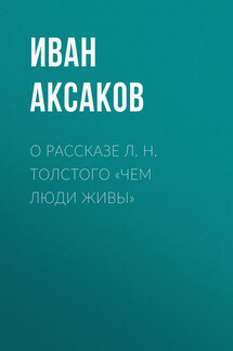 О рассказе Л. Н. Толстого «Чем люди живы» - Иван Аксаков
