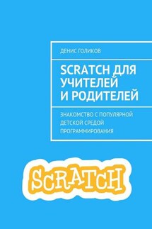 Scratch для учителей и родителей. Знакомство с популярной детской средой программирования - Денис Голиков