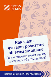 Саммари книги «Как жаль, что мои родители об этом не знали (и как повезло моим детям, что теперь об этом знаю я)» - Коллектив авторов