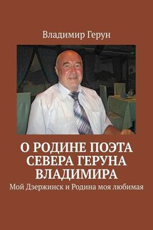 О Родине поэта Севера Геруна Владимира. Мой Дзержинск и Родина моя любимая - Владимир Герун
