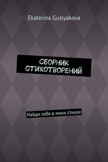 Сборник стихотворений. Найди себя в моих стихах - Ekaterina Guslyakova