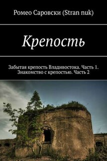 Крепость. Забытая крепость Владивостока. Часть 1. Знакомство с крепостью. Часть 2 - Ромео Саровски (Stran nuk)