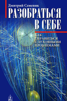 Разобраться в себе. Как справиться с духовными проблемами - Дмитрий Семеник