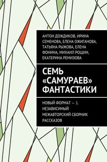 Семь «самураев» фантастики. Новый формат – 1. Независимый межавторский сборник рассказов - Елена Фонина, Михаил Рощин