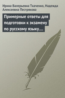 Примерные ответы для подготовки к экзамену по русскому языку. 11 класс - Ирина Валерьевна Ткаченко, Надежда Алексеевна Пестрякова