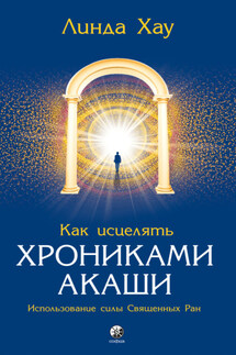 Как исцелять Хрониками Акаши. Использование силы священных ран - Линда Хау