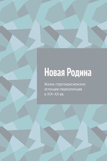 Новая Родина. Жизнь стругокрасненских эстонцев-переселенцев в XIX–XX вв.