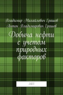 Добыча нефти с учетом природных факторов. 2025 - Владимир Михайлович Ерашов, Антон Владимирович Ерашов