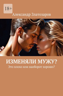 Изменяли мужу? Это плохо или наоборот хорошо? - Александр Златозаров