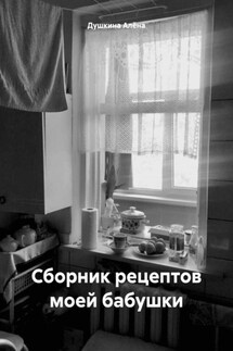 Сборник рецептов моей бабушки - Душкина Алёна