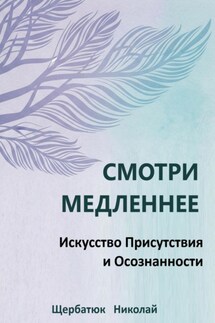 Смотри Медленнее: Искусство Присутствия и Осознанности - Николай Щербатюк