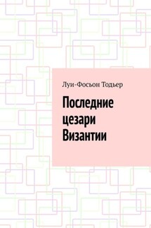 Последние цезари Византии - Луи-Фосьон Тодьер