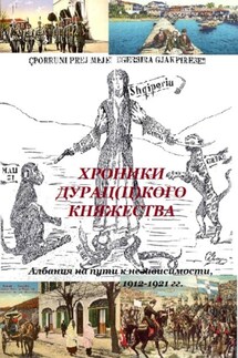 ХРОНИКИ ДУРАЦ(Ц)КОГО КНЯЖЕСТВА (Албания на пути к независимости, 1912-1921 гг.) - Олег Царьков